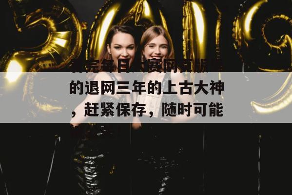 看完每日大赛网页版里的退网三年的上古大神，赶紧保存，随时可能被公关！